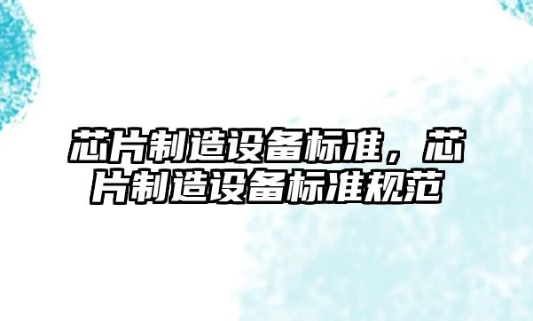 芯片制造設備標準，芯片制造設備標準規范
