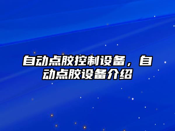 自動(dòng)點(diǎn)膠控制設備，自動(dòng)點(diǎn)膠設備介紹