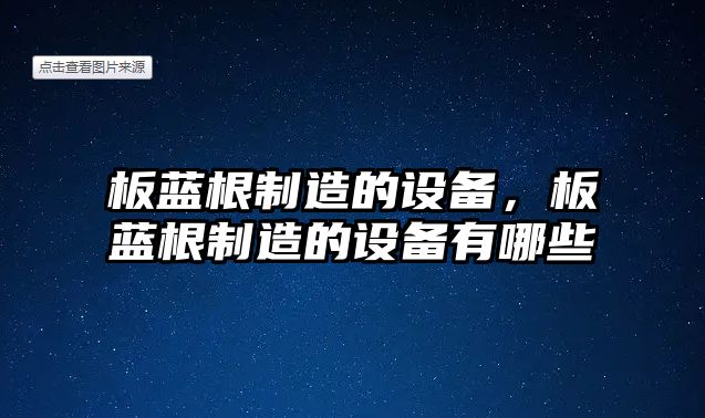 板藍根制造的設備，板藍根制造的設備有哪些