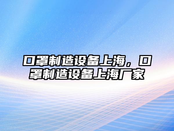 口罩制造設備上海，口罩制造設備上海廠(chǎng)家