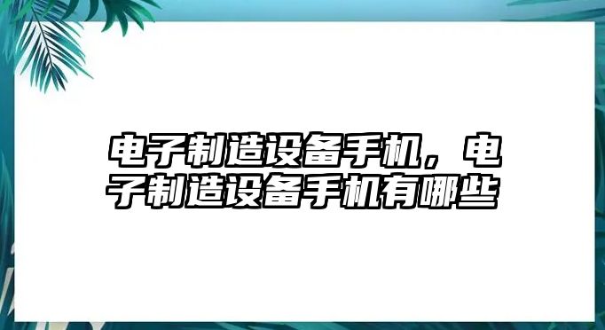 電子制造設備手機，電子制造設備手機有哪些