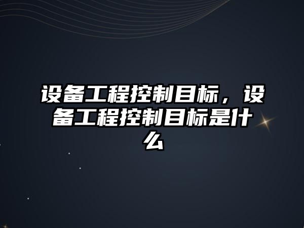 設備工程控制目標，設備工程控制目標是什么