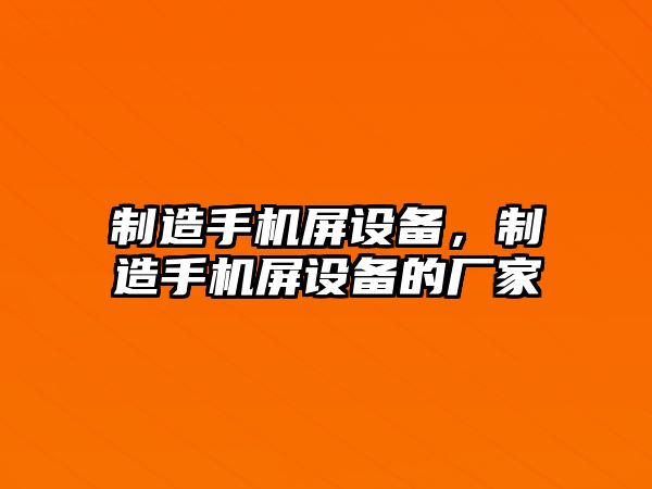 制造手機屏設備，制造手機屏設備的廠(chǎng)家