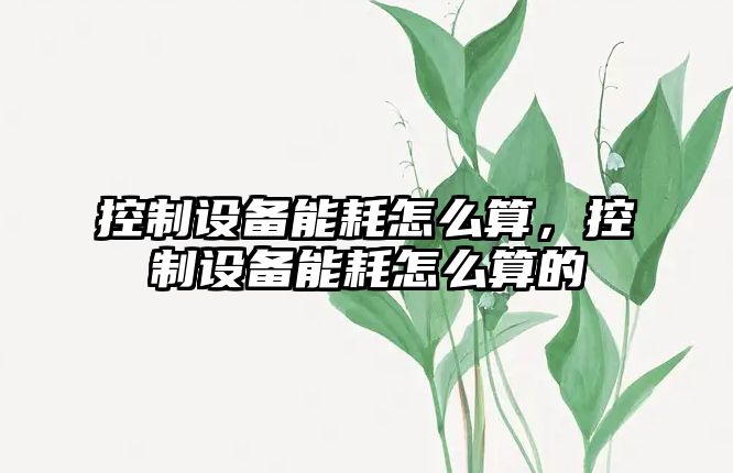 控制設備能耗怎么算，控制設備能耗怎么算的