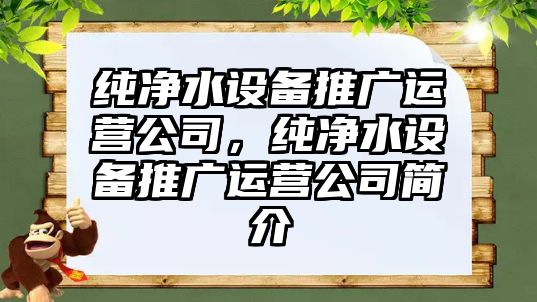 純凈水設備推廣運營(yíng)公司，純凈水設備推廣運營(yíng)公司簡(jiǎn)介