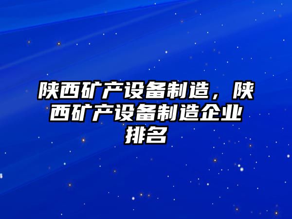 陜西礦產(chǎn)設備制造，陜西礦產(chǎn)設備制造企業(yè)排名