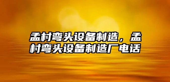 孟村彎頭設備制造，孟村彎頭設備制造廠(chǎng)電話(huà)