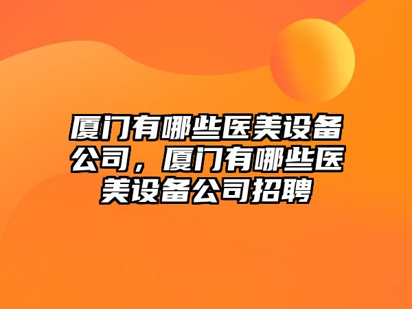 廈門(mén)有哪些醫美設備公司，廈門(mén)有哪些醫美設備公司招聘