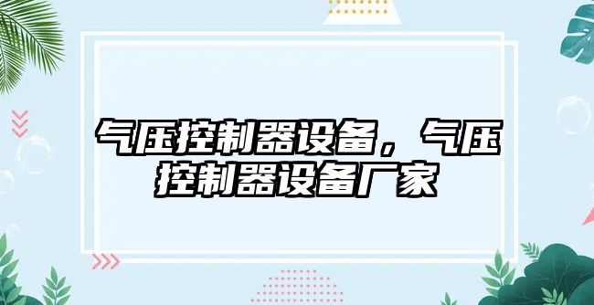 氣壓控制器設備，氣壓控制器設備廠(chǎng)家