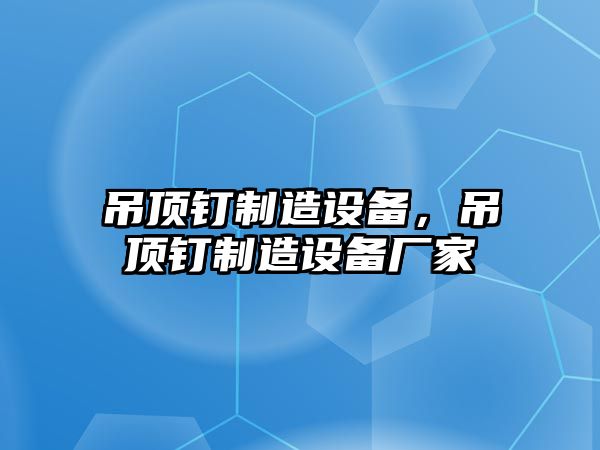 吊頂釘制造設備，吊頂釘制造設備廠(chǎng)家