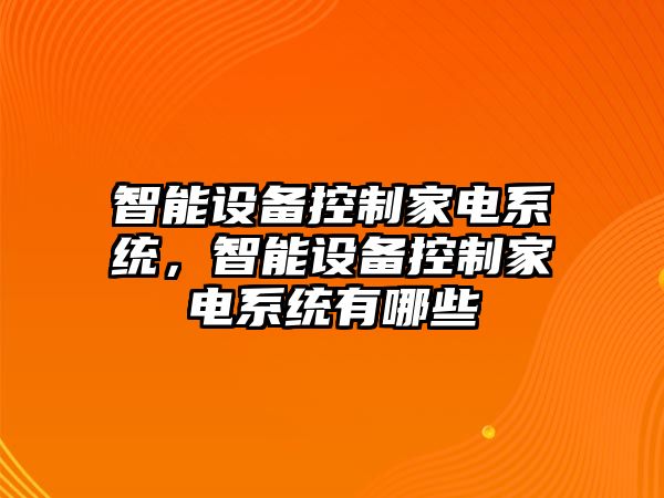 智能設備控制家電系統，智能設備控制家電系統有哪些