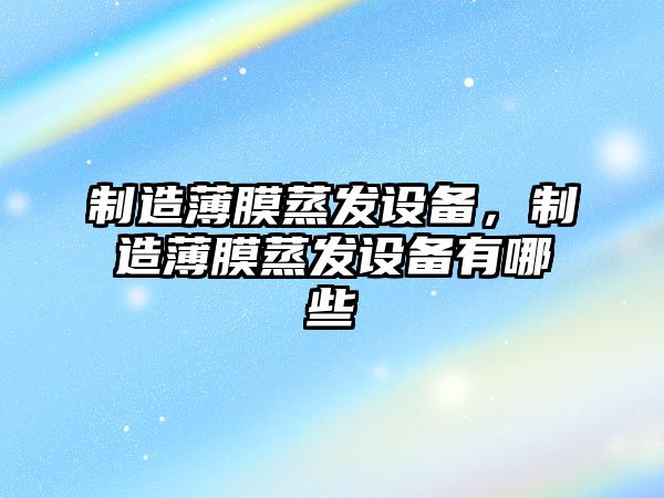 制造薄膜蒸發(fā)設備，制造薄膜蒸發(fā)設備有哪些