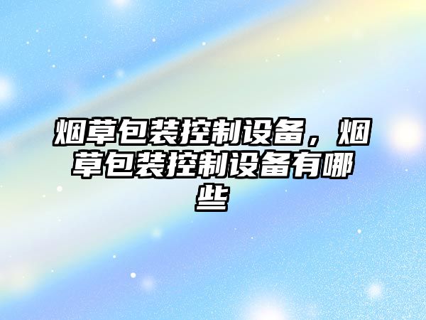 煙草包裝控制設備，煙草包裝控制設備有哪些