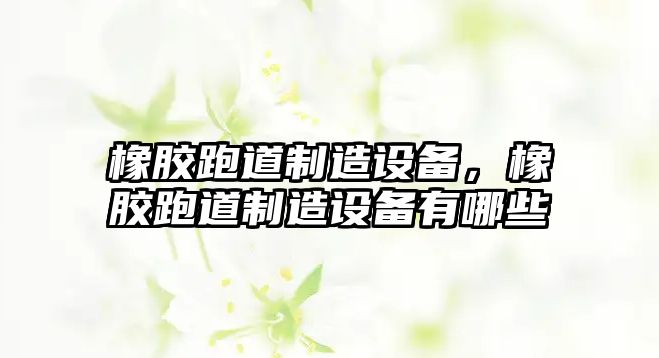 橡膠跑道制造設備，橡膠跑道制造設備有哪些