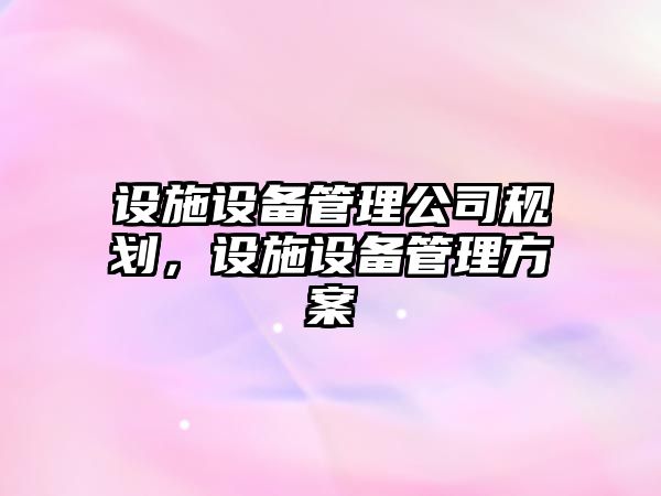 設施設備管理公司規劃，設施設備管理方案