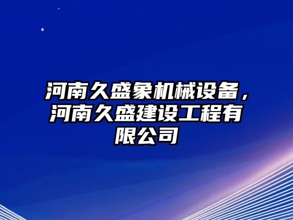 河南久盛象機械設備，河南久盛建設工程有限公司