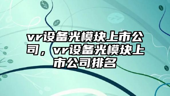 vr設備光模塊上市公司，vr設備光模塊上市公司排名