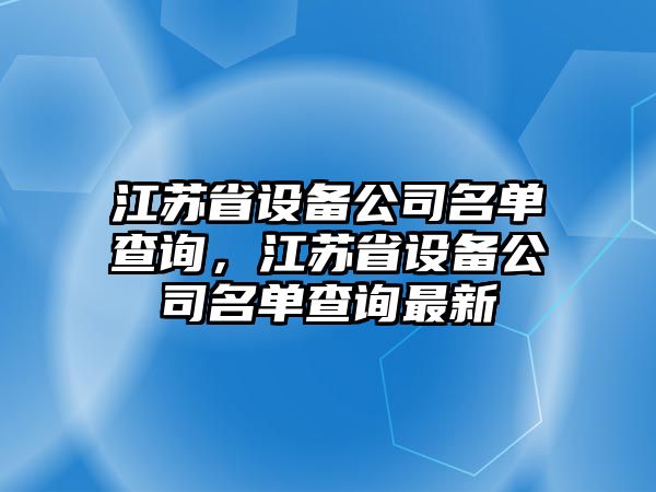 江蘇省設備公司名單查詢(xún)，江蘇省設備公司名單查詢(xún)最新