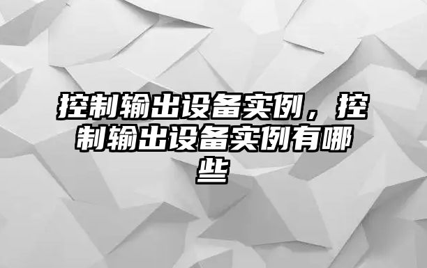 控制輸出設備實(shí)例，控制輸出設備實(shí)例有哪些