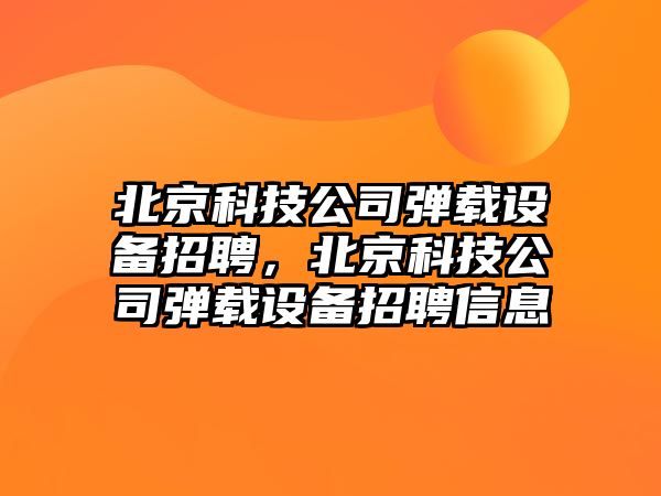 北京科技公司彈載設備招聘，北京科技公司彈載設備招聘信息