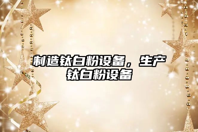 制造鈦白粉設備，生產(chǎn)鈦白粉設備