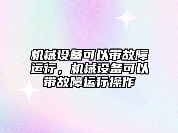 機械設備可以帶故障運行，機械設備可以帶故障運行操作
