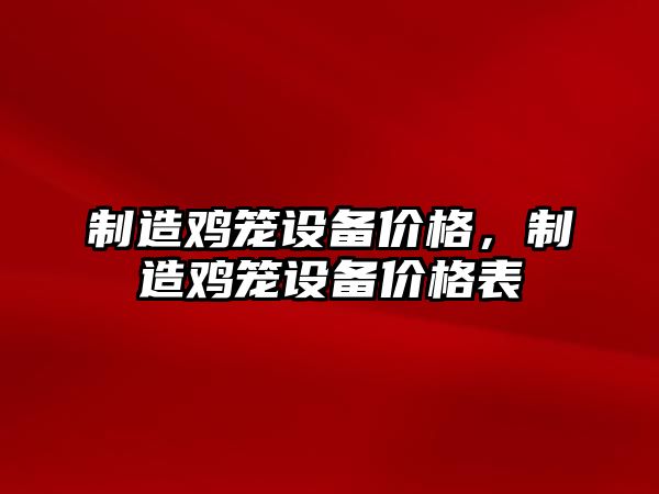 制造雞籠設備價(jià)格，制造雞籠設備價(jià)格表
