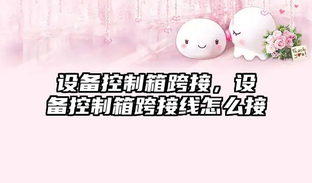 設備控制箱跨接，設備控制箱跨接線(xiàn)怎么接