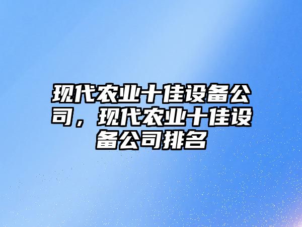 現代農業(yè)十佳設備公司，現代農業(yè)十佳設備公司排名