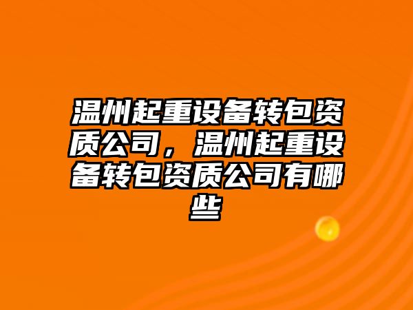 溫州起重設備轉包資質(zhì)公司，溫州起重設備轉包資質(zhì)公司有哪些