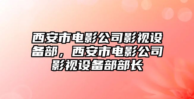 西安市電影公司影視設備部，西安市電影公司影視設備部部長(cháng)