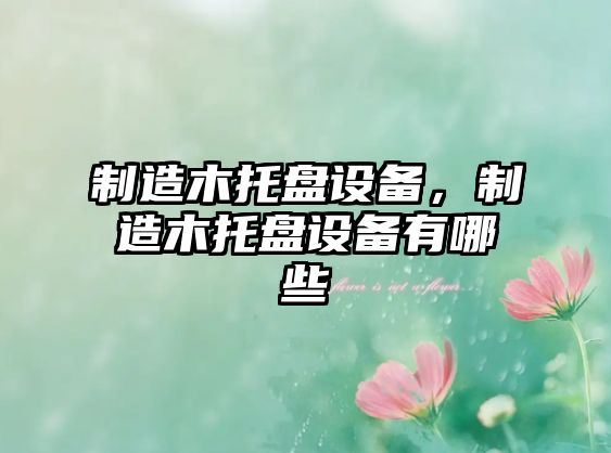 制造木托盤(pán)設備，制造木托盤(pán)設備有哪些