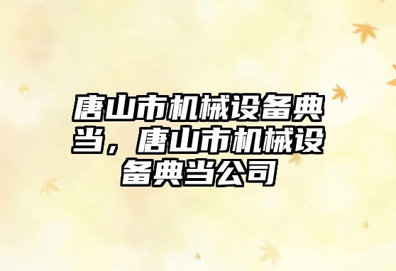 唐山市機械設備典當，唐山市機械設備典當公司