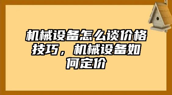 機械設備怎么談價(jià)格技巧，機械設備如何定價(jià)