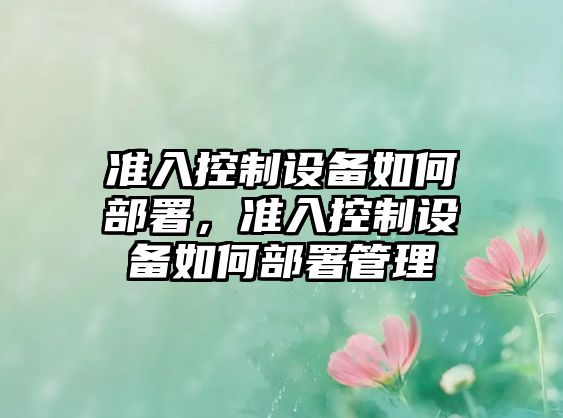 準入控制設備如何部署，準入控制設備如何部署管理