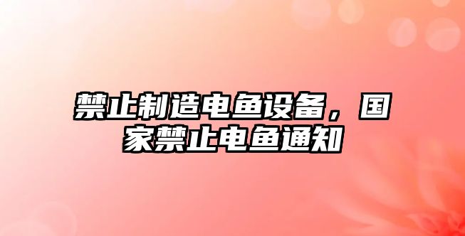 禁止制造電魚(yú)設備，國家禁止電魚(yú)通知