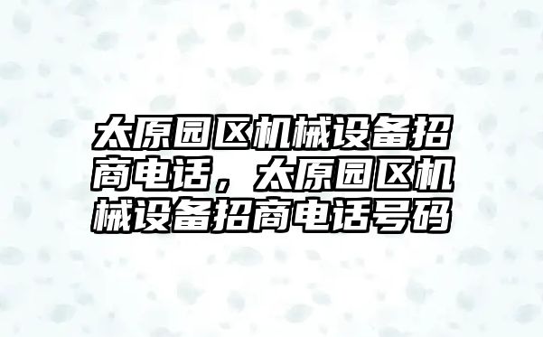 太原園區機械設備招商電話(huà)，太原園區機械設備招商電話(huà)號碼