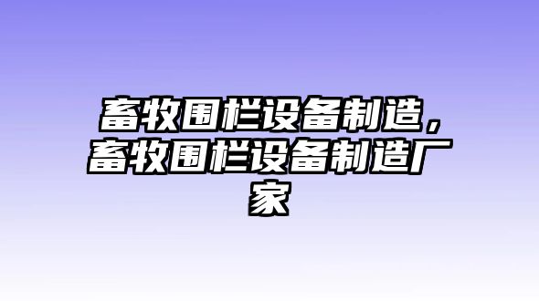 畜牧圍欄設備制造，畜牧圍欄設備制造廠(chǎng)家