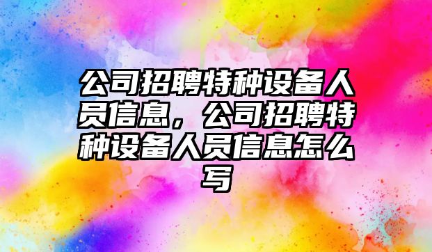 公司招聘特種設備人員信息，公司招聘特種設備人員信息怎么寫(xiě)