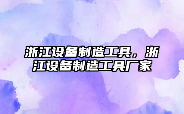 浙江設備制造工具，浙江設備制造工具廠(chǎng)家