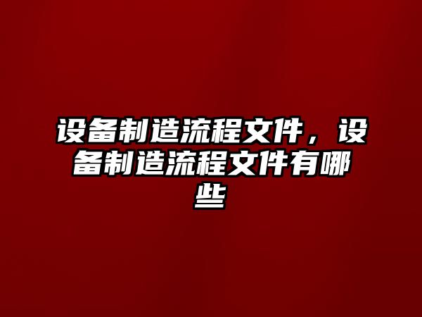 設備制造流程文件，設備制造流程文件有哪些