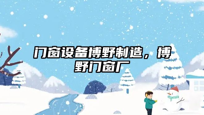 門(mén)窗設備博野制造，博野門(mén)窗廠(chǎng)