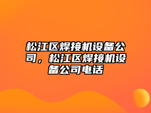 松江區焊接機設備公司，松江區焊接機設備公司電話(huà)