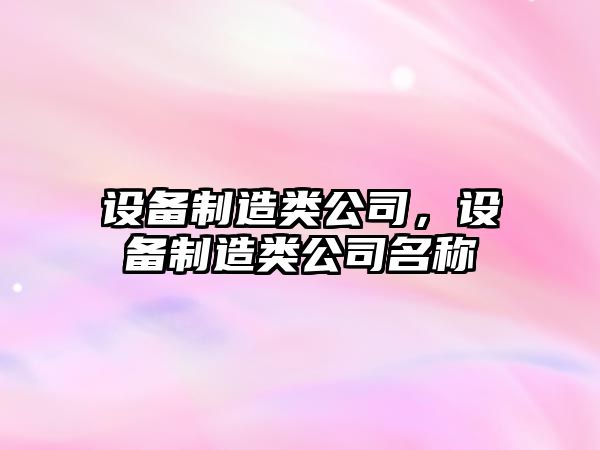 設備制造類(lèi)公司，設備制造類(lèi)公司名稱(chēng)