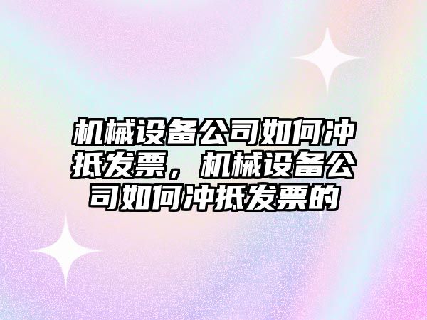 機械設備公司如何沖抵發(fā)票，機械設備公司如何沖抵發(fā)票的