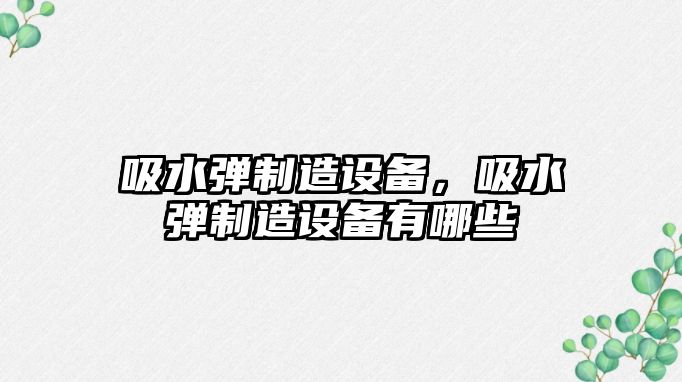 吸水彈制造設備，吸水彈制造設備有哪些