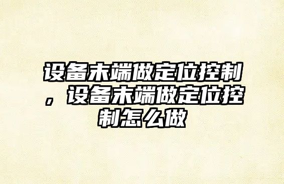設備末端做定位控制，設備末端做定位控制怎么做
