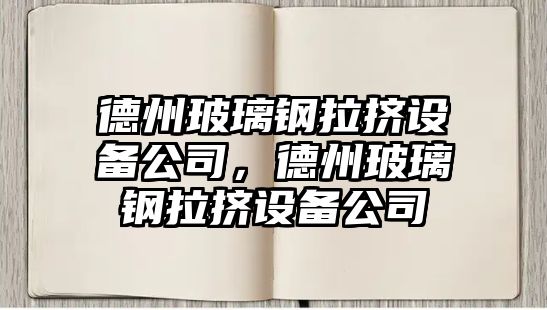 德州玻璃鋼拉擠設備公司，德州玻璃鋼拉擠設備公司