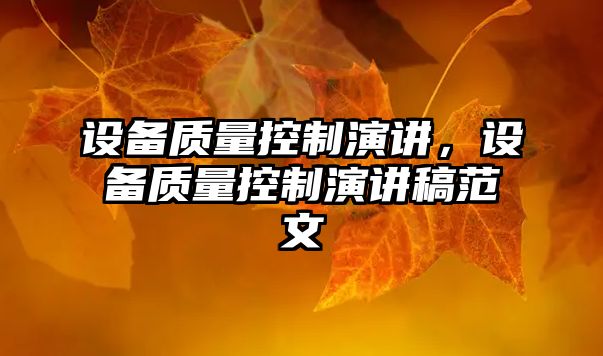 設備質(zhì)量控制演講，設備質(zhì)量控制演講稿范文
