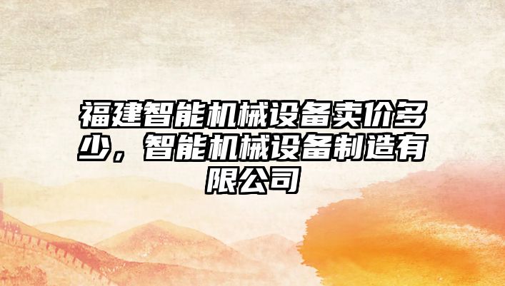 福建智能機械設備賣(mài)價(jià)多少，智能機械設備制造有限公司